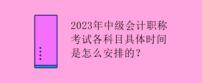 2023年中級(jí)會(huì)計(jì)職稱考試各科目具體時(shí)間是怎么安排的？