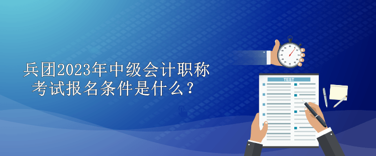 兵團(tuán)2023年中級會計職稱考試報名條件是什么？