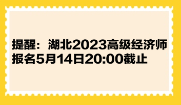 提醒：湖北2023高級(jí)經(jīng)濟(jì)師報(bào)名5月14日2000截止