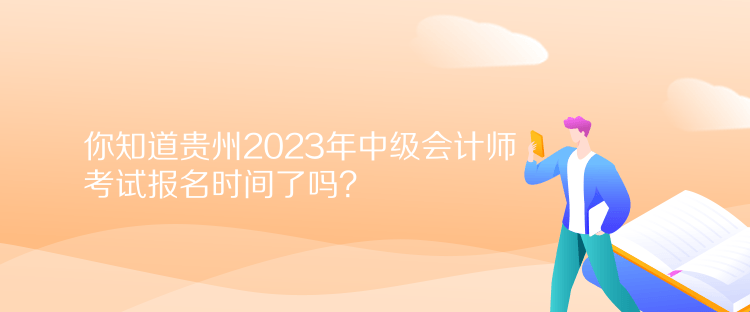 你知道貴州2023年中級(jí)會(huì)計(jì)師考試報(bào)名時(shí)間了嗎？