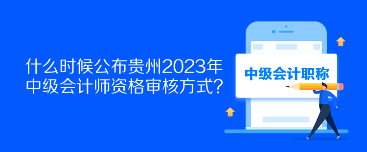 什么時(shí)候公布貴州2023年中級(jí)會(huì)計(jì)師資格審核方式？