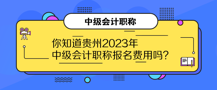 你知道貴州2023年中級(jí)會(huì)計(jì)職稱報(bào)名費(fèi)用嗎？