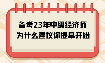 備考2023年中級(jí)經(jīng)濟(jì)師，為什么建議你提早開始？