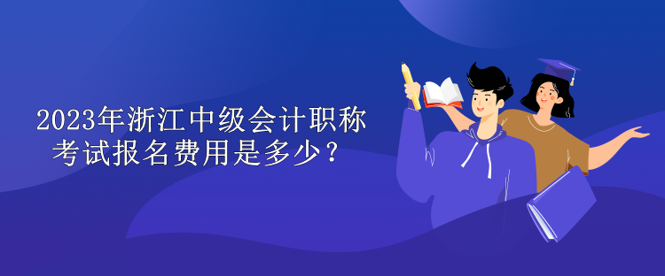 2023年浙江中級(jí)會(huì)計(jì)職稱(chēng)考試報(bào)名費(fèi)用是多少？