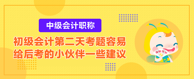 2023初級會計第二天考題容易？給后考的小伙伴一些建議！