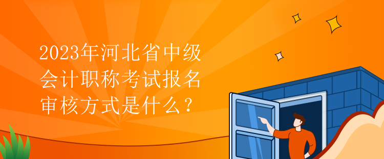 2023年河北省中級會計職稱考試報名審核方式是什么？