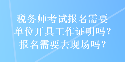 稅務(wù)師考試報名需要單位開具工作證明嗎？報名需要去現(xiàn)場嗎？