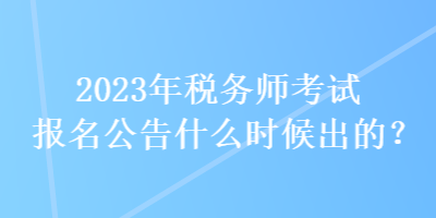 2023年稅務(wù)師考試報名公告什么時候出的？