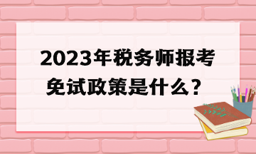 2023年稅務(wù)師報(bào)考免試政策是什么？