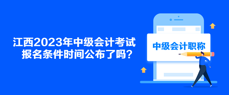 江西2023年中級會計考試報名條件時間公布了嗎？