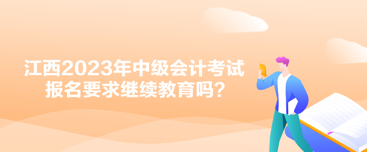 江西2023年中級會計(jì)考試報(bào)名要求繼續(xù)教育嗎？