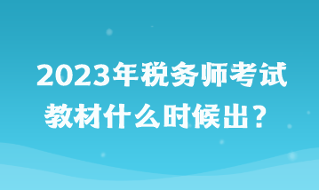 2023年稅務(wù)師考試教材什么時候出？