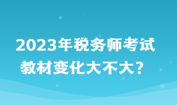 2023年稅務師考試教材變化大不大？