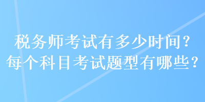 稅務(wù)師考試有多少時間？每個科目考試題型有哪些？