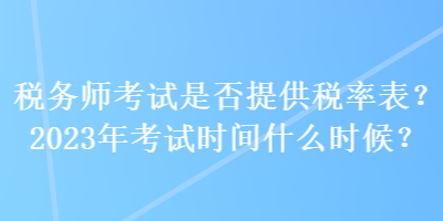 稅務(wù)師考試是否提供稅率表？2023年考試時間什么時候？