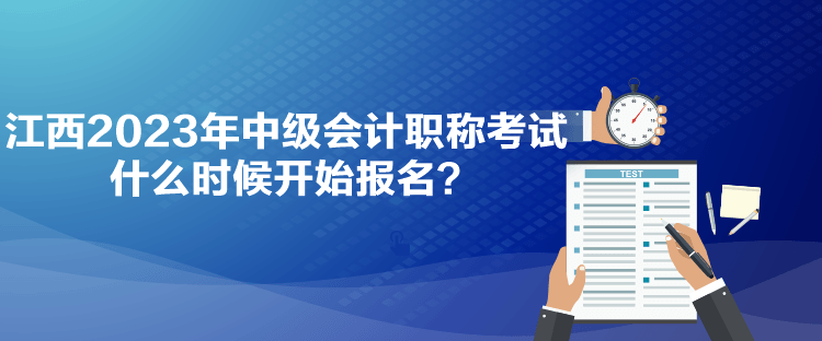 江西2023年中級(jí)會(huì)計(jì)職稱考試什么時(shí)候開始報(bào)名？