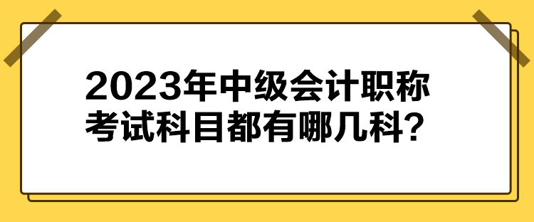 2023年中級會計職稱考試科目都有哪幾科？