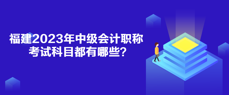 福建2023年中級(jí)會(huì)計(jì)職稱考試科目都有哪些？