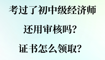 考過(guò)了初中級(jí)經(jīng)濟(jì)師還用審核嗎？證書(shū)怎么領(lǐng)??？