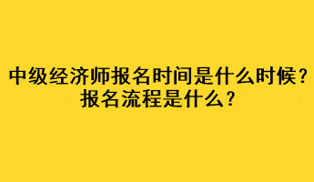 中級經(jīng)濟師2023年報名時間是什么時候？報名流程是什么？