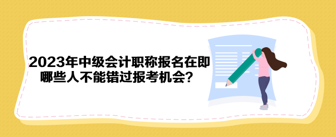 2023年中級(jí)會(huì)計(jì)職稱報(bào)名在即 哪些人不能錯(cuò)過(guò)報(bào)考機(jī)會(huì)？