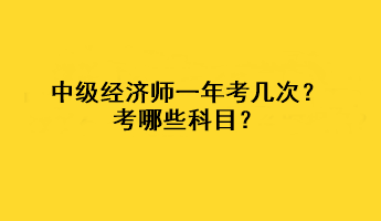 中級經(jīng)濟(jì)師一年考幾次？考哪些科目？