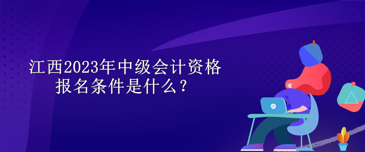 江西2023年中級會計資格報名條件是什么？