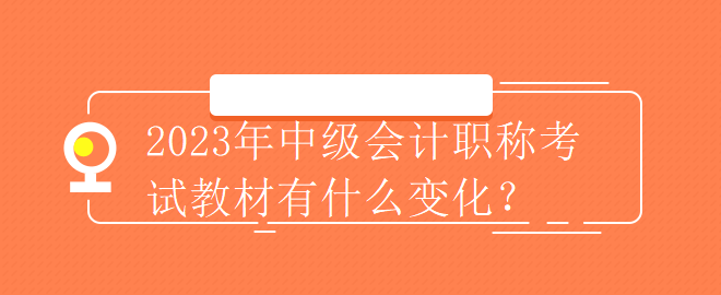 2023年中級(jí)會(huì)計(jì)職稱考試教材有什么變化？