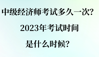 中級經(jīng)濟(jì)師考試多久一次？2023年考試時間是什么時候？