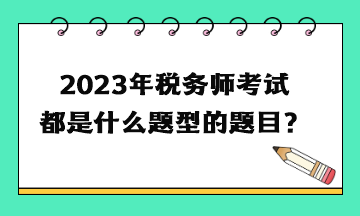 2023年稅務(wù)師考試都是什么題型的題目？