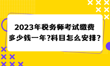 2023年稅務師考試繳費多少錢一年？科目怎么安排合適？