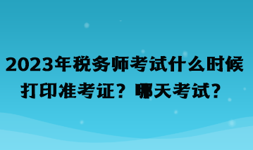 2023年稅務(wù)師考試什么時(shí)候打印準(zhǔn)考證？哪天考試？