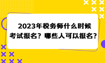 2023年稅務(wù)師什么時(shí)候考試報(bào)名？哪些人可以報(bào)名？