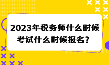 2023年稅務(wù)師什么時(shí)候考試什么時(shí)候報(bào)名？