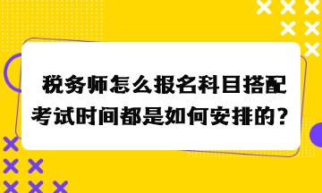 稅務(wù)師怎么報(bào)名科目搭配考試時(shí)間都是如何安排的？