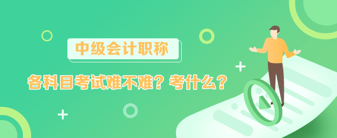 中級(jí)會(huì)計(jì)各科目考試難不難？考什么？