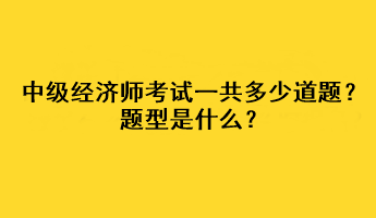 中級(jí)經(jīng)濟(jì)師考試一共多少道題？題型是什么？