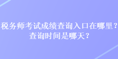 稅務(wù)師考試成績(jī)查詢(xún)?nèi)肟谠谀睦?？查?xún)時(shí)間是哪天？