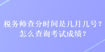 稅務(wù)師查分時(shí)間是幾月幾號(hào)？怎么查詢考試成績(jī)？