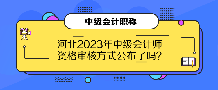 河北2023年中級(jí)會(huì)計(jì)師資格審核方式公布了嗎？