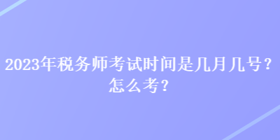 2023年稅務(wù)師考試時間是幾月幾號？怎么考？