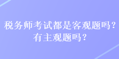 稅務師考試都是客觀題嗎？有主觀題嗎？