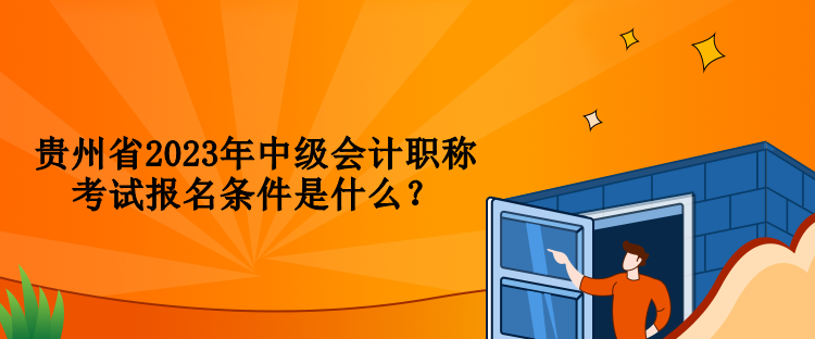 貴州省2023年中級會計職稱考試報名條件是什么？