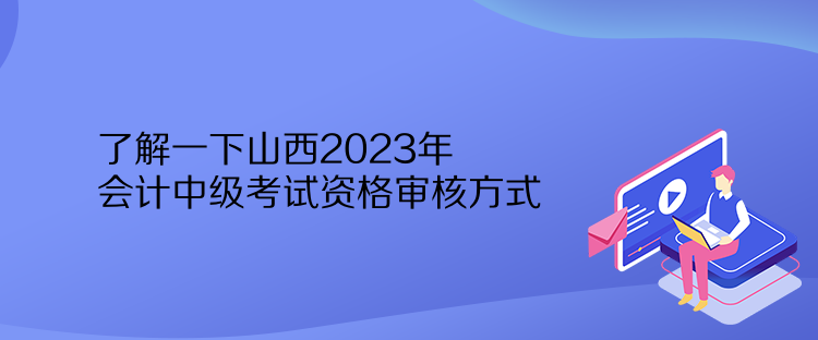 了解一下山西2023年會(huì)計(jì)中級(jí)考試資格審核方式