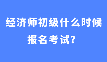 經(jīng)濟(jì)師初級(jí)什么時(shí)候報(bào)名考試？