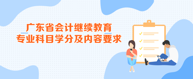 廣東省2023年會(huì)計(jì)繼續(xù)教育專業(yè)科目學(xué)分及內(nèi)容要求