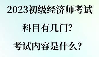 2023初級(jí)經(jīng)濟(jì)師考試科目有幾門？考試內(nèi)容是什么？