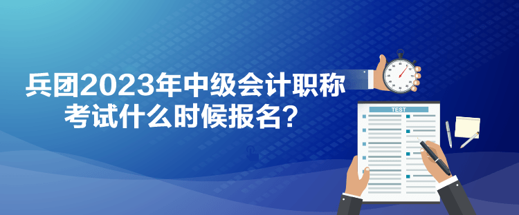 兵團(tuán)2023年中級(jí)會(huì)計(jì)職稱考試什么時(shí)候報(bào)名？