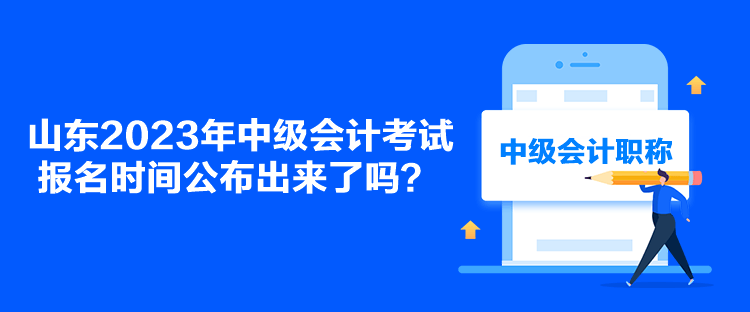 山東2023年中級會計考試報名時間公布出來了嗎？