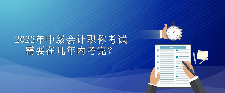 2023年中級會計(jì)職稱考試需要在幾年內(nèi)考完？